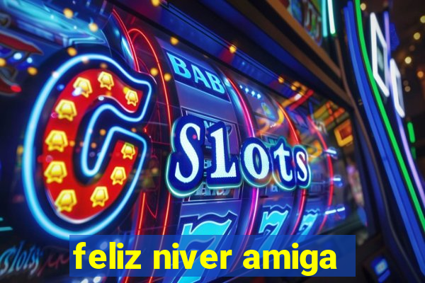 feliz niver amiga